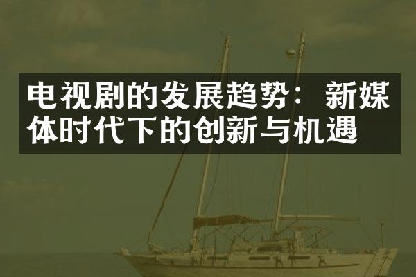 电视剧的发展趋势：新媒体时代下的创新与机遇