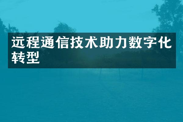 远程通信技术助力数字化转型