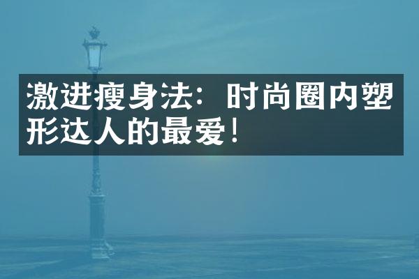 激进瘦身法：时尚圈内塑形达人的最爱！