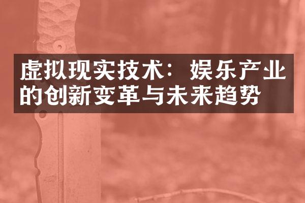 虚拟现实技术：娱乐产业的创新变革与未来趋势