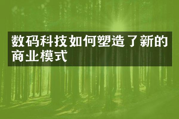 数码科技如何塑造了新的商业模式