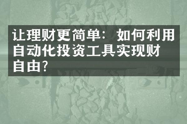 让理财更简单：如何利用自动化投资工具实现财务自由？