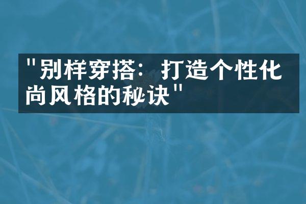 "别样穿搭：打造个性化时尚风格的秘诀"