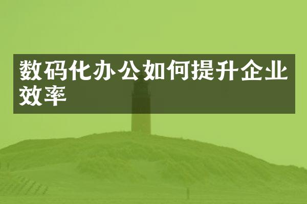 数码化办公如何提升企业效率