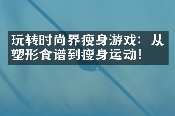 玩转时尚界游戏：从塑形食谱到运动！