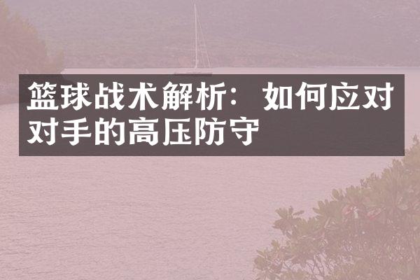 篮球战术解析：如何应对对手的高压防守