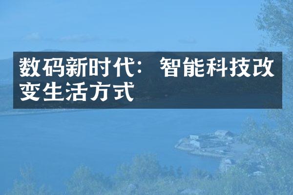 数码新时代：智能科技改变生活方式