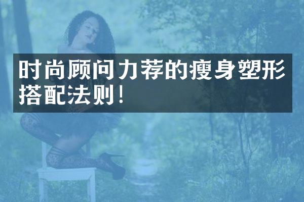 时尚顾问力荐的瘦身塑形搭配法则！