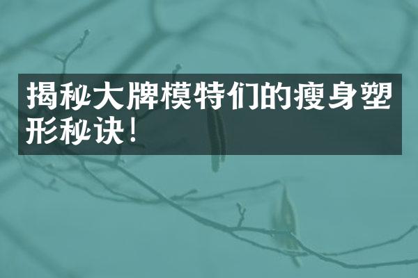 揭秘大牌模特们的瘦身塑形秘诀！