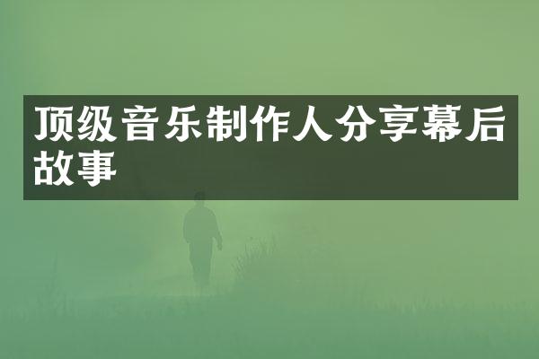 顶级音乐制作人分享幕后故事