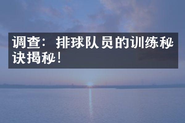 调查：排球队员的训练秘诀揭秘！