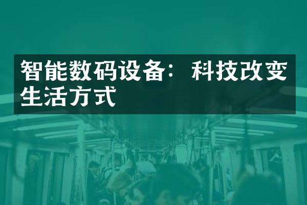 智能数码设备：科技改变生活方式