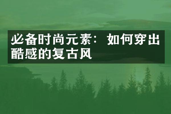 必备时尚元素：如何穿出酷感的复古风