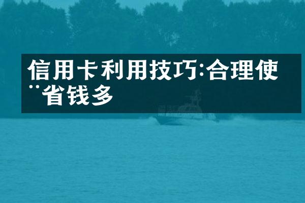 信用卡利用技巧:合理使用省钱多