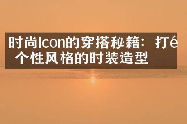 时尚Icon的穿搭秘籍：打造个性风格的时装造型