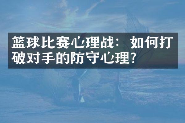 篮球比赛心理战：如何打破对手的防守心理？