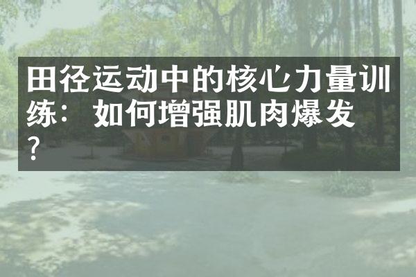 田径运动中的核心力量训练：如何增强肌肉爆发力？