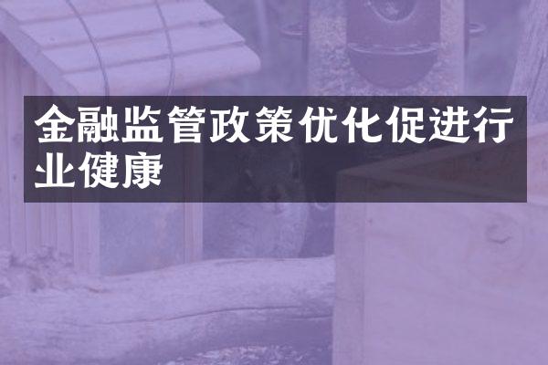 金融监管政策优化促进行业健康