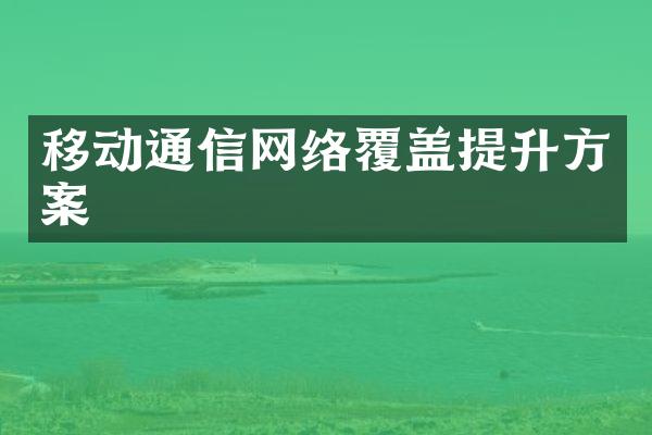 移动通信网络覆盖提升方案