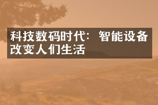 科技数码时代：智能设备改变人们生活