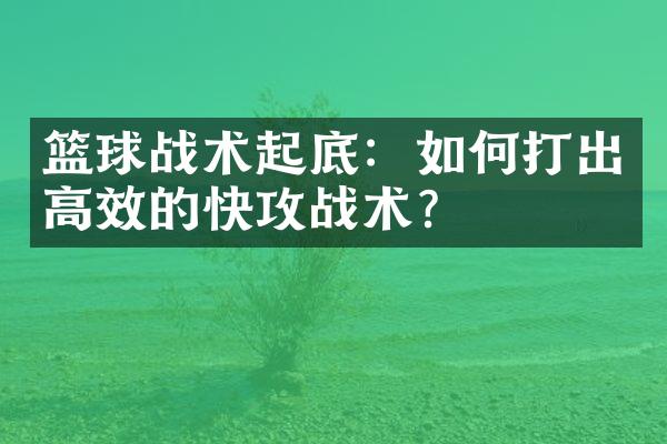 篮球战术起底：如何打出高效的快攻战术？