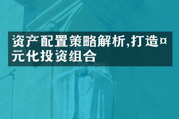 资产配置策略解析,打造多元化投资组合