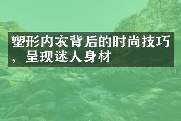 塑形内衣背后的时尚技巧，呈现迷人身材