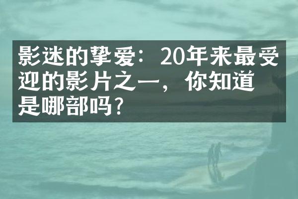 影迷的挚爱：20年来最受欢迎的影片之一，你知道是哪吗？