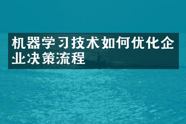 机器学习技术如何优化企业决策流程