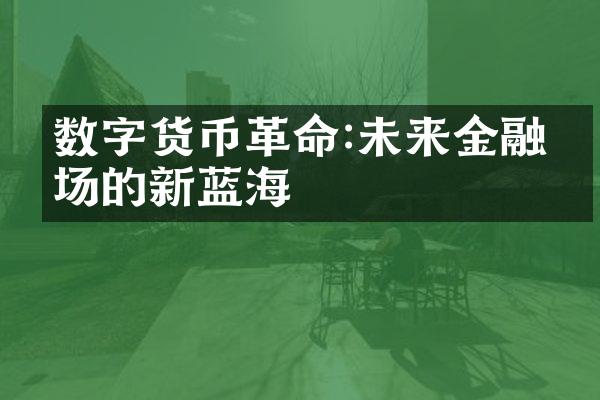 数字货币革命:未来金融市场的新蓝海