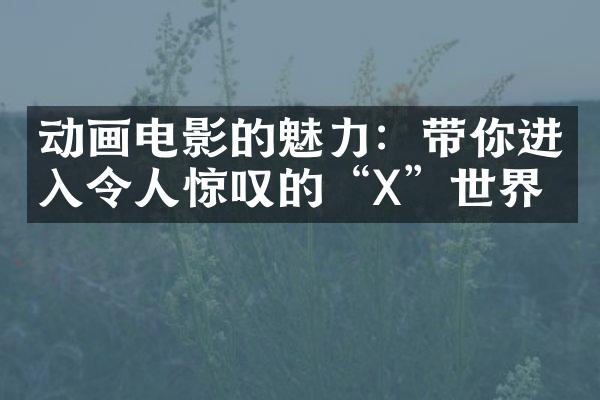 动画电影的魅力：带你进入令人惊叹的“X”世界