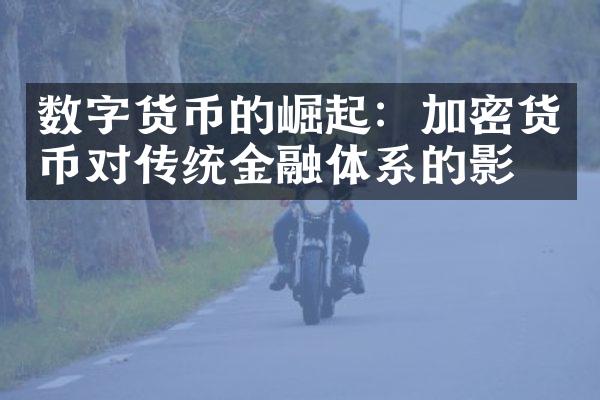 数字货币的崛起：加密货币对传统金融体系的影响