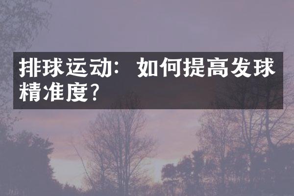 排球运动：如何提高发球精准度？