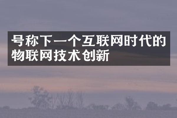 号称下一个互联网时代的物联网技术创新