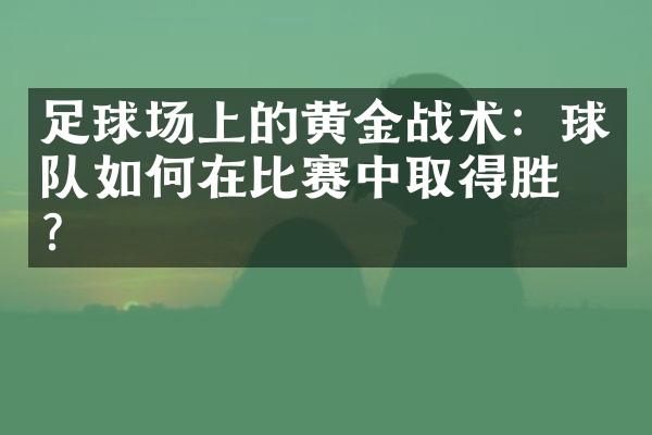 足球场上的黄金战术：球队如何在比赛中取得胜利？