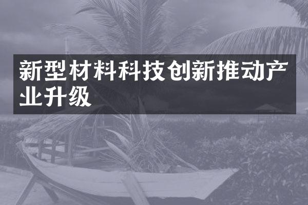 新型材料科技创新推动产业升级