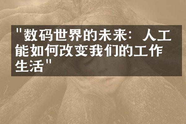 "数码世界的未来：人工智能如何改变我们的工作和生活"