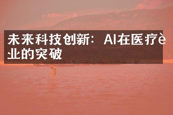 未来科技创新：AI在医疗行业的突破