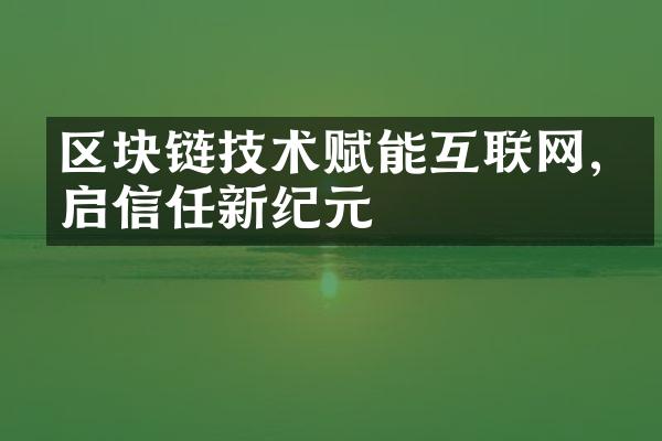 区块链技术赋能互联网,开启信任新纪元