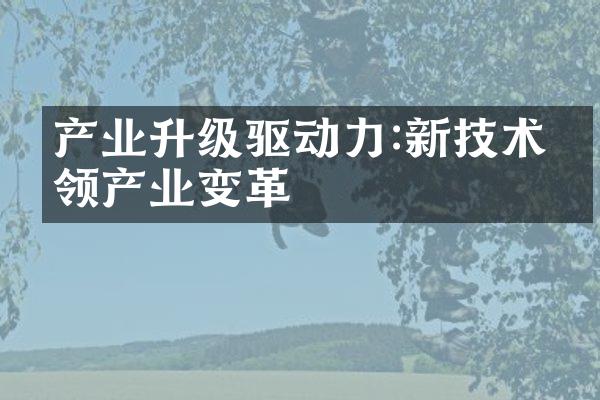 产业升级驱动力:新技术引领产业变革