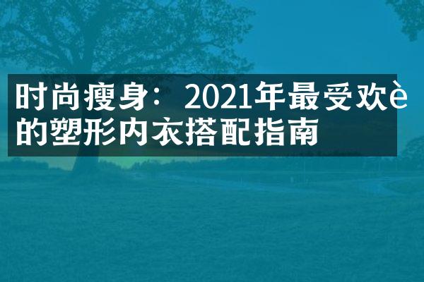 时尚瘦身：2021年最受欢迎的塑形内衣搭配指南