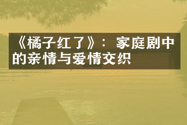 《橘子红了》：家庭剧中的亲情与爱情交织