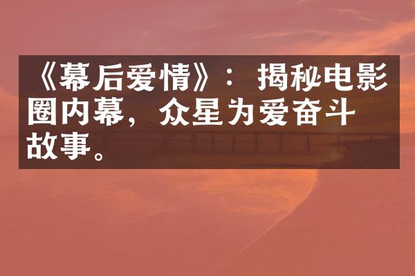 《幕后爱情》：揭秘电影圈内幕，众星为爱奋斗的故事。