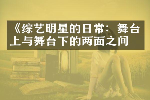 《综艺明星的日常：舞台上与舞台下的两面之间》