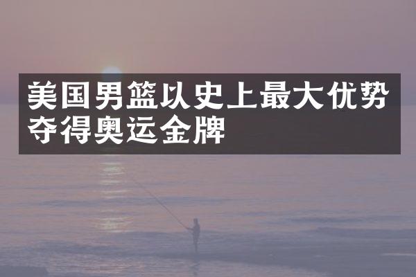 美国男篮以史上最优势夺得奥运金牌