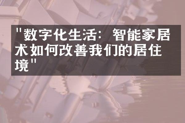 "数字化生活：智能家居技术如何改善我们的居住环境"