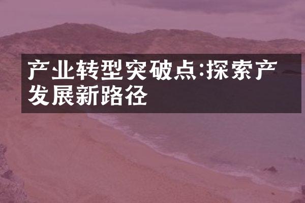 产业转型突破点:探索产业发展新路径