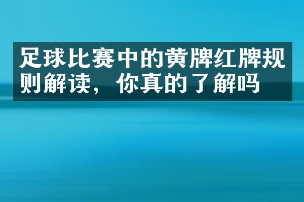 足球比赛中的黄牌红牌规则解读，你真的了解吗？