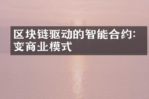 区块链驱动的智能合约:改变商业模式