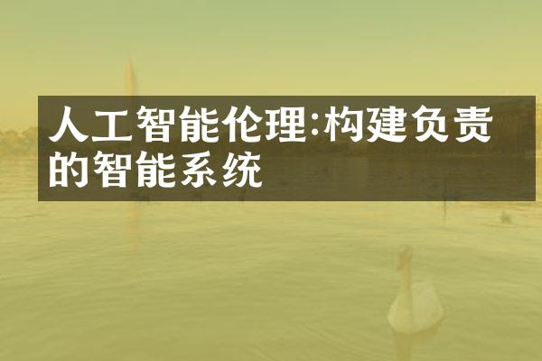 人工智能伦理:构建负责任的智能系统